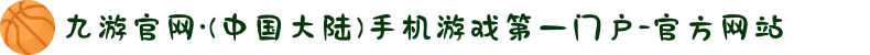 九游官网·(中国大陆)手机游戏第一门户-官方网站